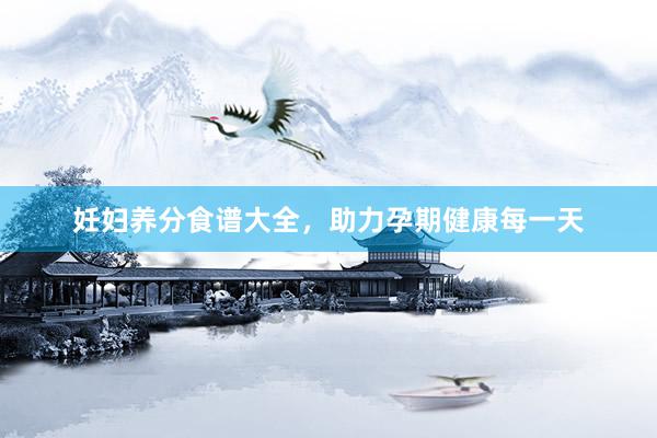妊妇养分食谱大全，助力孕期健康每一天