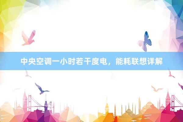 中央空调一小时若干度电，能耗联想详解