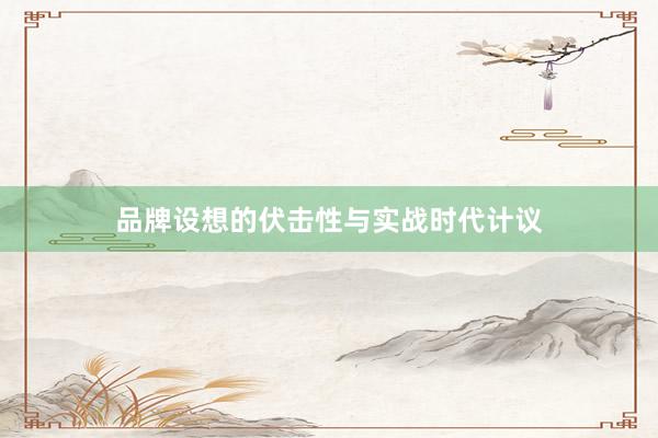 品牌设想的伏击性与实战时代计议