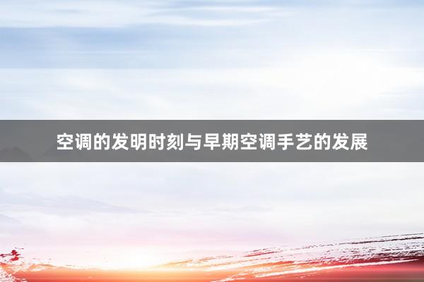 空调的发明时刻与早期空调手艺的发展