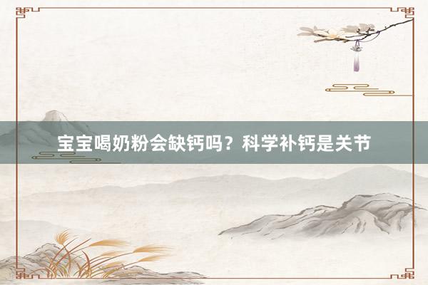 宝宝喝奶粉会缺钙吗？科学补钙是关节